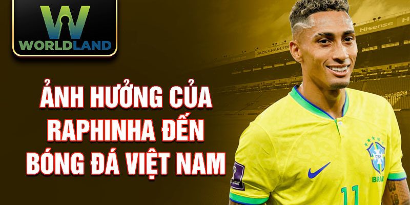 Ảnh hưởng của Raphinha đến bóng đá Việt Nam, truyền cảm hứng cho các cầu thủ trẻ.