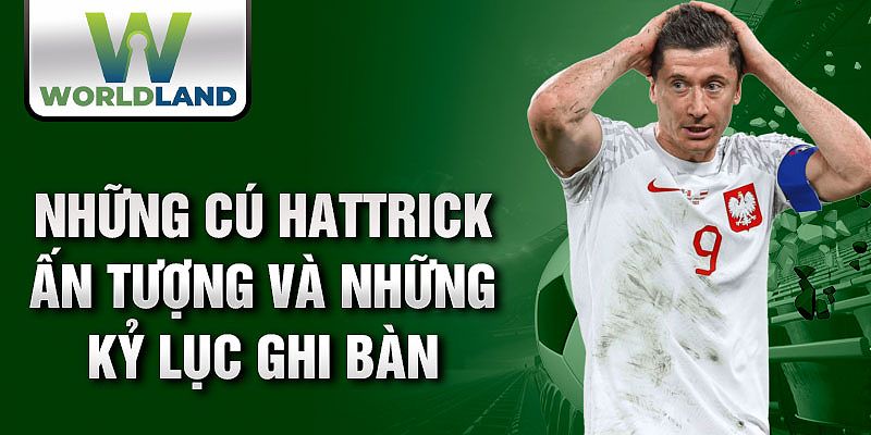 Những cú Hattrick ấn tượng và những kỷ lục ghi bàn